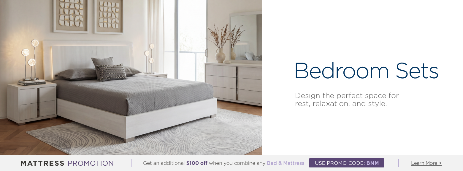 Bedroom Set. Design the perfect space forrest, relaxation, and style.Mattress Promotion - Get an additional $100 off when you combine any Bed & Mattress USE PROMO CODE: BNM Learn More.